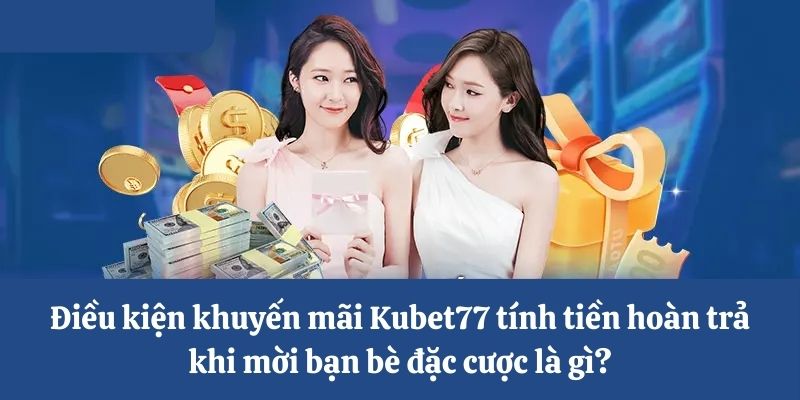 Điều kiện khuyến mãi Kubet77 tính tiền hoàn trả