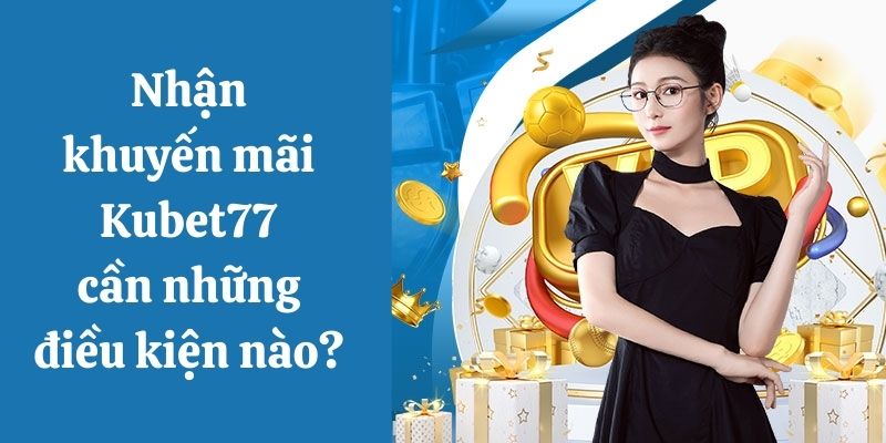 Điều kiện nhận ưu đãi nhà cái Kubet77