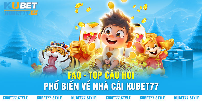 faq - top câu hỏi phổ biến về nhà cái kubet77